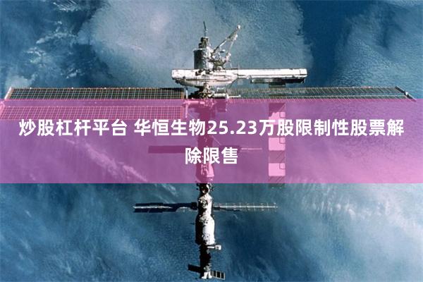 炒股杠杆平台 华恒生物25.23万股限制性股票解除限售