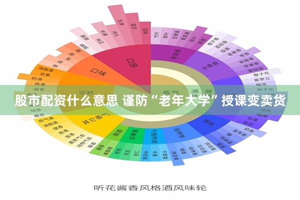 股市配资什么意思 谨防“老年大学”授课变卖货