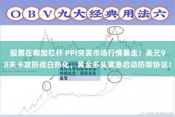 股票在哪加杠杆 PPI突袭市场行情暴走！美元98关卡攻防战白热化，黄金多头紧急启动防御协议！