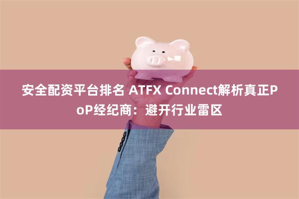 安全配资平台排名 ATFX Connect解析真正PoP经纪商：避开行业雷区
