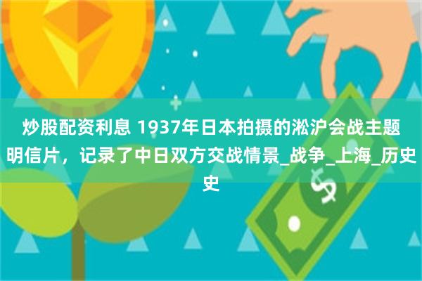 炒股配资利息 1937年日本拍摄的淞沪会战主题明信片，记录了中日双方交战情景_战争_上海_历史
