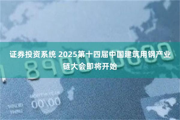 证券投资系统 2025第十四届中国建筑用钢产业链大会即将开始