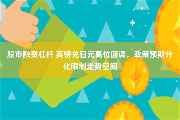 股市融资杠杆 英镑兑日元高位回调，政策预期分化限制走势空间
